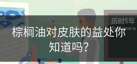 棕榈油对皮肤的益处你知道吗？